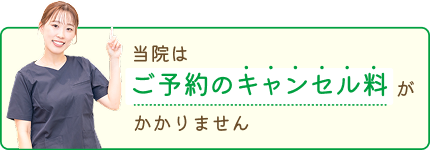 当院はご予約のキャンセル料がかかりません