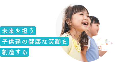 未来を担う子供達の健康な笑顔を創造する